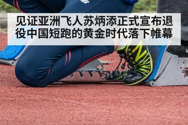 见证亚洲飞人苏炳添正式宣布退役中国短跑的黄金时代落下帷幕