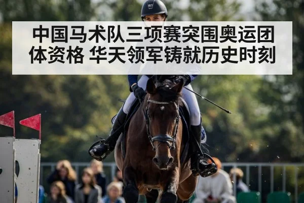 中国马术队三项赛突围奥运团体资格 华天领军铸就历史时刻