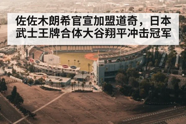 佐佐木朗希官宣加盟道奇，日本武士王牌合体大谷翔平冲击冠军