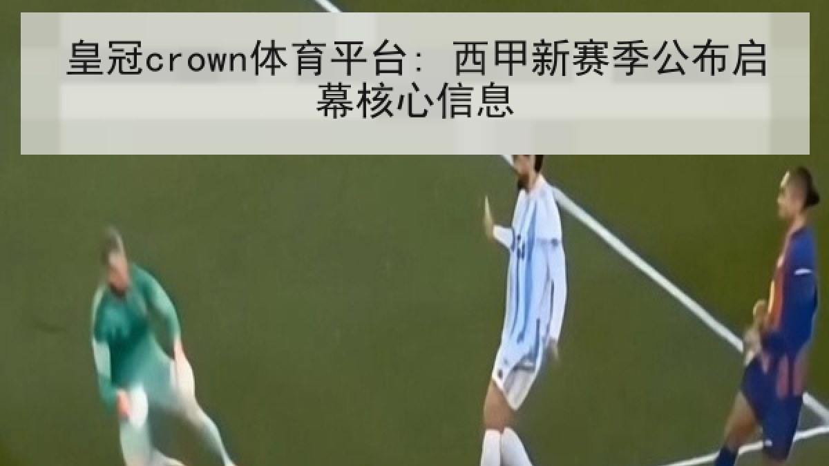 皇冠crown体育平台: 西甲新赛季公布启幕核心信息 皇冠crown体育平台: 西甲新赛季公布启幕核心信息