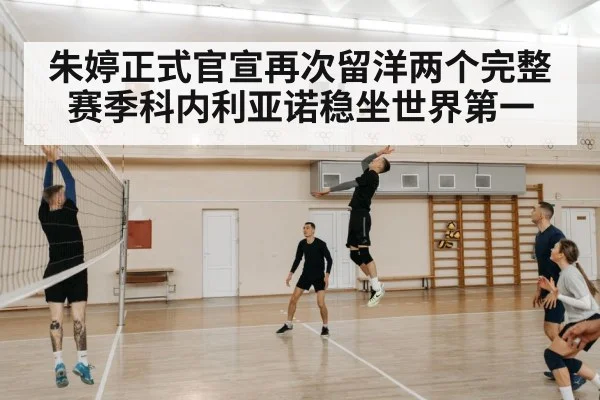 朱婷正式官宣再次留洋两个完整赛季科内利亚诺稳坐世界第一