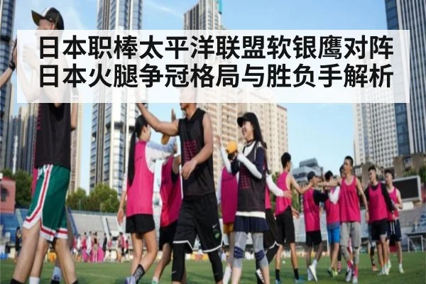 日本职棒太平洋联盟软银鹰对阵日本火腿争冠格局与胜负手解析